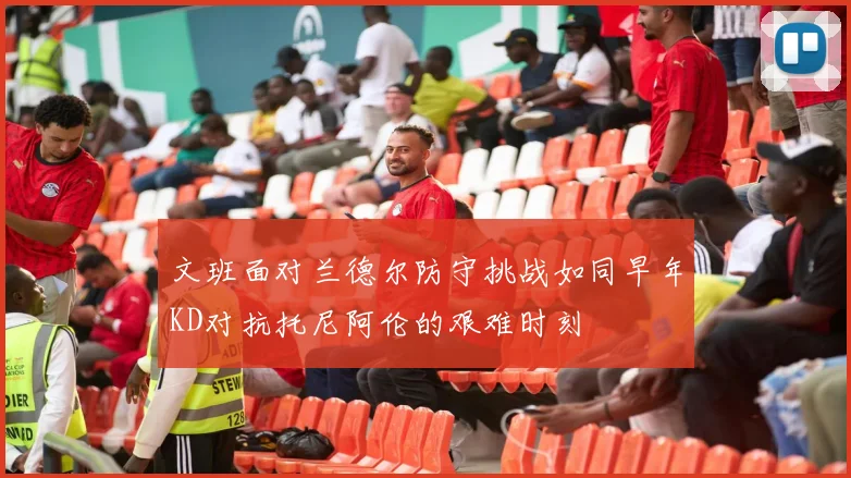 文班面对兰德尔防守挑战如同早年KD对抗托尼阿伦的艰难时刻