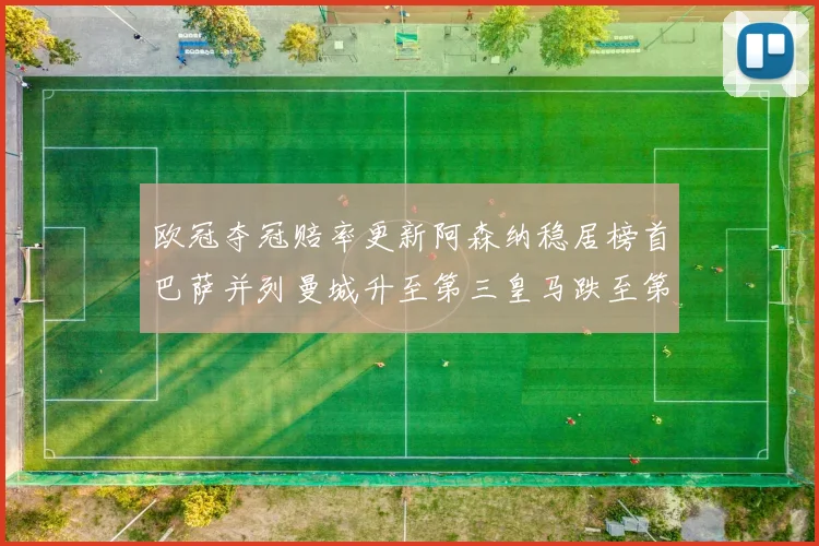 欧冠夺冠赔率更新阿森纳稳居榜首巴萨并列曼城升至第三皇马跌至第七