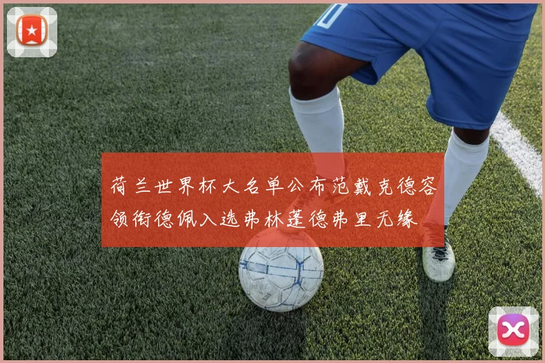 荷兰世界杯大名单公布范戴克德容领衔德佩入选弗林蓬德弗里无缘