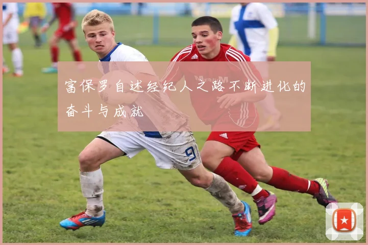 富保罗自述经纪人之路不断进化的奋斗与成就