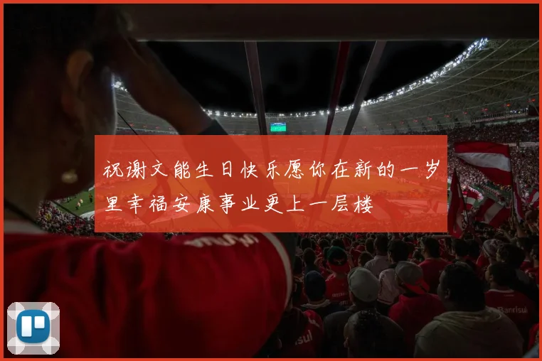 祝谢文能生日快乐愿你在新的一岁里幸福安康事业更上一层楼