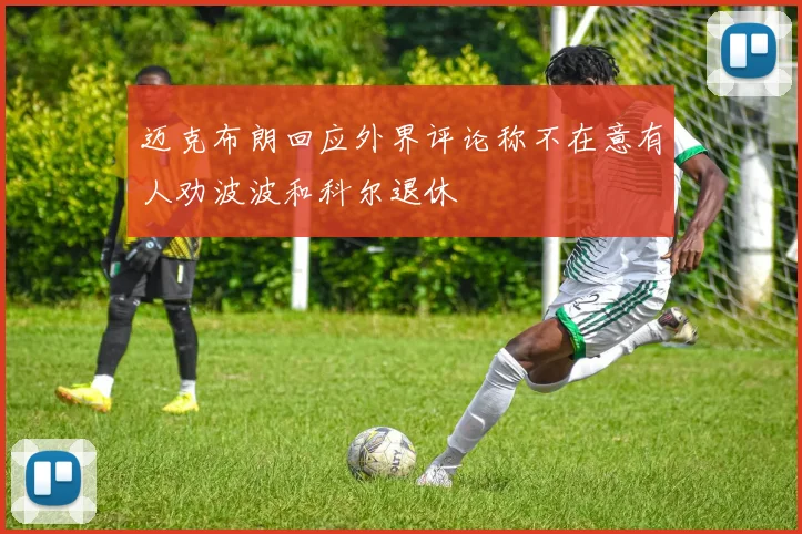迈克布朗回应外界评论称不在意有人劝波波和科尔退休