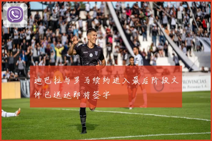 迪巴拉与罗马续约进入最后阶段文件已送达即将签字