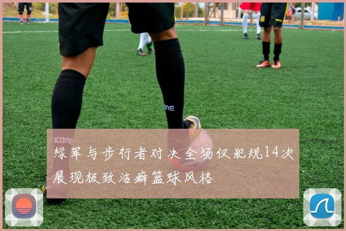 绿军与步行者对决全场仅犯规14次展现极致洁癖篮球风格